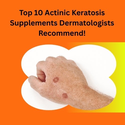 Top 10 Actinic Keratosis Supplements Dermatologists Recommend!