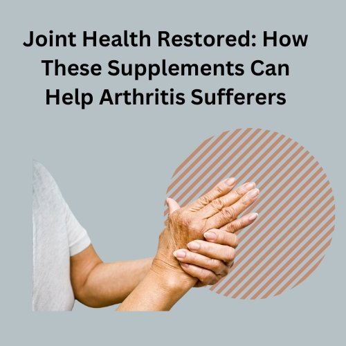 Joint Health Restored: How These Supplements Can Help Arthritis Sufferers